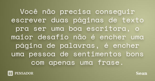 Você não precisa conseguir escrever duas páginas de texto pra ser uma boa escritora, o maior desafio não é encher uma página de palavras, é encher uma pessoa de... Frase de Sean.