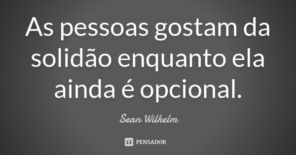 As pessoas gostam da solidão enquanto ela ainda é opcional.... Frase de Sean Wilhelm.