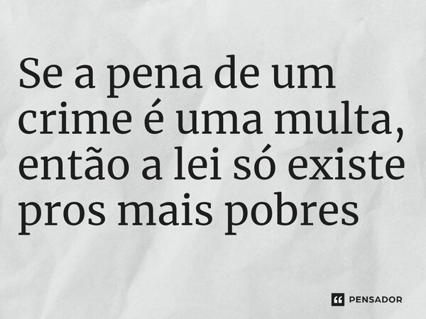 ⁠Se a pena de um crime é uma multa, então a lei só existe pros mais pobres