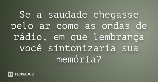 Se você pudesse mandar uma mensagem no rádio, pra quem você gosta