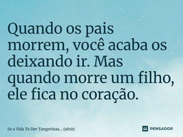 ⁠Quando os pais morrem, você acaba os deixando ir. Mas quando morre um filho, ele fica no coração.... Frase de Se a Vida Te Der Tangerinas (série).