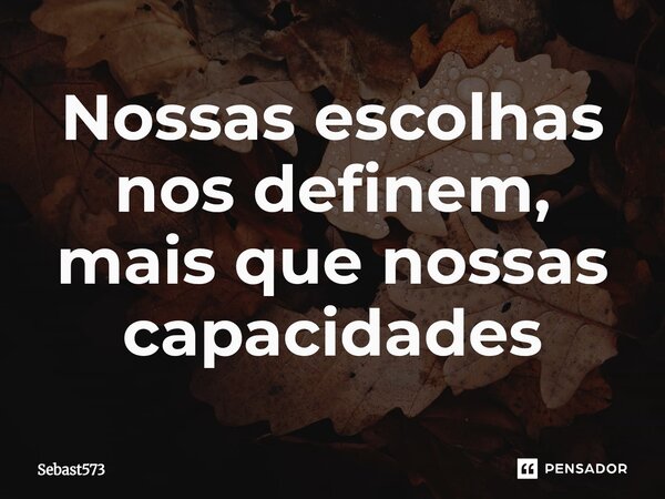 Nossas escolhas nos definem, mais que nossas capacidades... Frase de Sebast573.