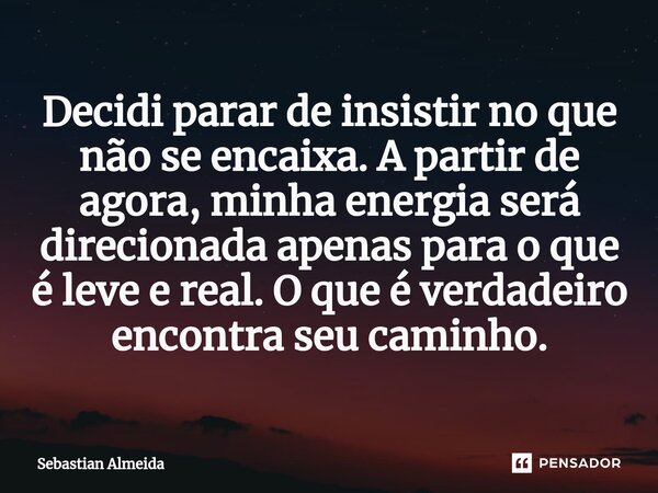 ⁠Decidi parar de insistir no que não se encaixa. A partir de agora, minha energia será direcionada apenas para o que é leve e real. O que é verdadeiro encontra ... Frase de Sebastian Almeida.