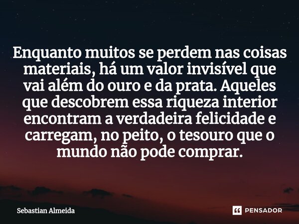 ⁠Enquanto muitos se perdem nas coisas materiais, há um valor invisível que vai além do ouro e da prata. Aqueles que descobrem essa riqueza interior encontram a ... Frase de Sebastian Almeida.