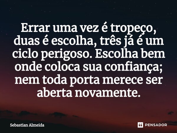 ⁠Errar uma vez é tropeço, duas é escolha, três já é um ciclo perigoso. Escolha bem onde coloca sua confiança; nem toda porta merece ser aberta novamente.... Frase de Sebastian Almeida.