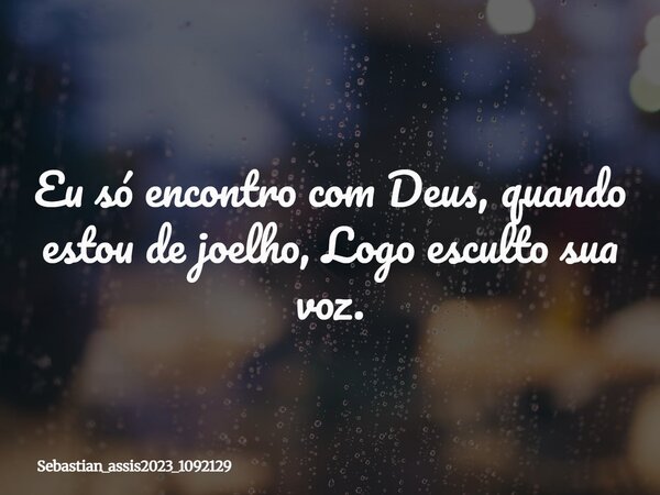 Eu só encontro com Deus, quando estou de joelho, Logo esculto sua voz.⁠... Frase de Sebastian_assis2023_1092129.