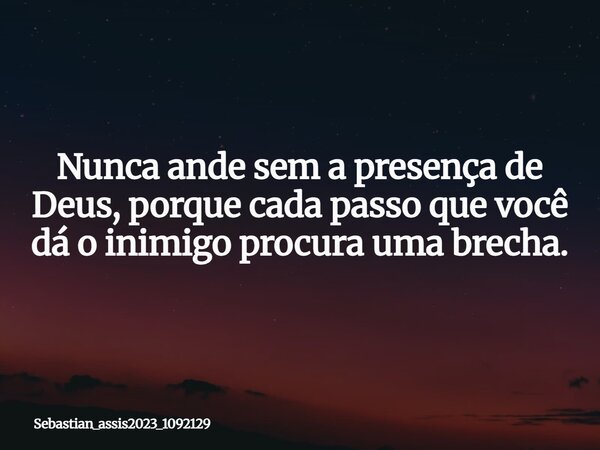 ⁠Nunca ande sem a presença de Deus, porque cada passo que você dá o inimigo procura uma brecha.... Frase de sebastian_assis2023_1092129.