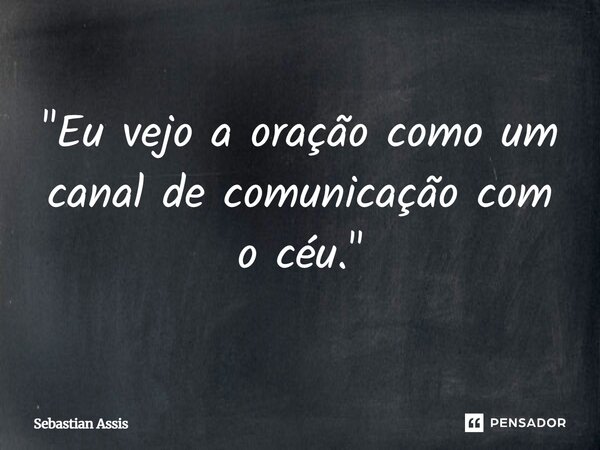 "Eu vejo a oração como um canal de comunicação com o céu."... Frase de Sebastian Assis.