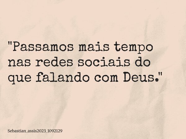 ⁠"Passamos mais tempo nas redes sociais do que falando com Deus."... Frase de Sebastian_assis2023_1092129.