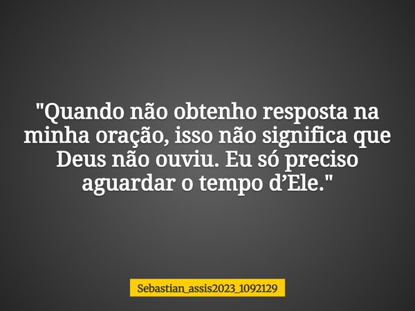 "Quando não obtenho resposta na minha oração, isso não significa que Deus não ouviu. Eu só preciso aguardar o tempo d’Ele."... Frase de Sebastian_assis2023_1092129.