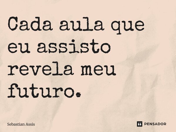Cada aula que eu assisto revela meu futuro⁠.... Frase de Sebastian Assis.