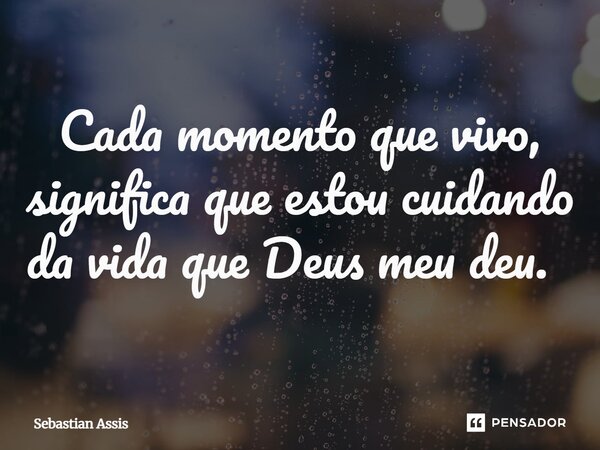 Cada momento que vivo, significa que estou cuidando da vida que Deus meu deu. ⁠... Frase de Sebastian Assis.