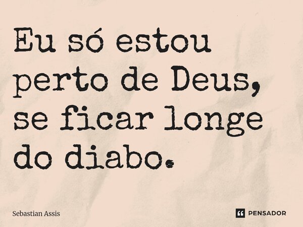 ⁠Eu só estou perto de Deus, se ficar longe do diabo.⁠... Frase de Sebastian Assis.