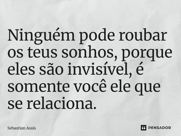 ⁠Ninguém pode roubar os teus sonhos, porque eles são invisível, é somente você ele que se relaciona.... Frase de Sebastian Assis.