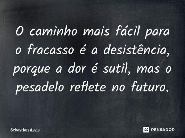 O caminho mais fácil para o fracasso é a desistência, porque a dor é sutil⁠, mas o pesadelo reflete no futuro.... Frase de Sebastian Assis.