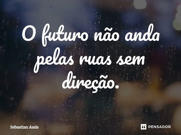 ⁠O futuro não anda pelas ruas sem direção.... Frase de Sebastian Assis.