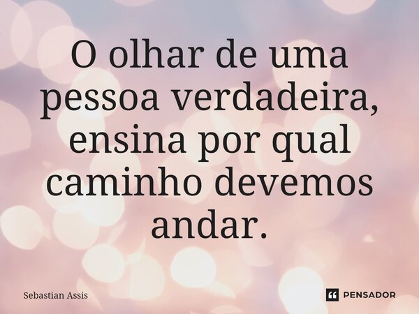 O olhar de uma pessoa verdadeira, ensina por qual caminho devemos andar.⁠... Frase de Sebastian Assis.