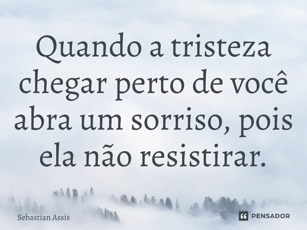 Quando a tristeza chegar perto de você abra um sorriso, pois ela não resistirar.... Frase de Sebastian Assis.