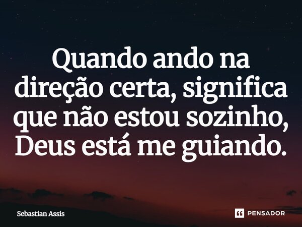 Quando ando na direção certa, significa que não estou sozinho, Deus está me guiando.⁠... Frase de Sebastian Assis.