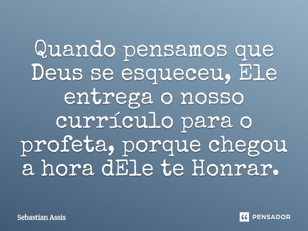 Quando pensamos que Deus se esqueceu, Ele entrega o nosso currículo para o profeta, porque chegou a hora dEle te Honrar. ⁠... Frase de Sebastian Assis.