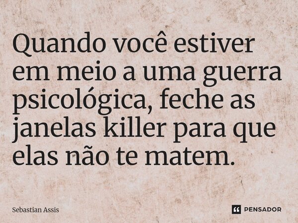 ⁠Quando você estiver em meio a uma guerra psicológica, feche as janelas killer para que elas não te matem.... Frase de Sebastian Assis.