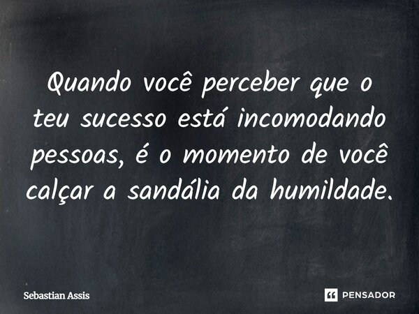 Quando você perceber que o teu sucesso está incomodando pessoas, é o momento de você calçar a sandália da humildade.⁠... Frase de Sebastian Assis.