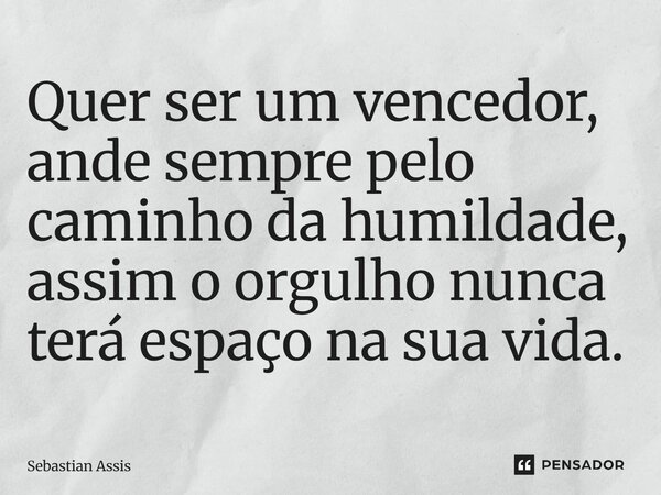 ⁠Quer ser um vencedor, ande sempre pelo caminho da humildade, assim o orgulho nunca terá espaço na sua vida.... Frase de Sebastian Assis.
