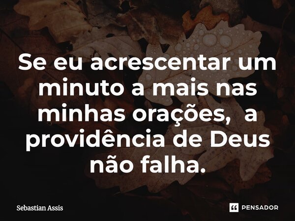 Se eu acrescentar um minuto a mais nas minhas orações, a providência de Deus não falha.⁠... Frase de Sebastian Assis.