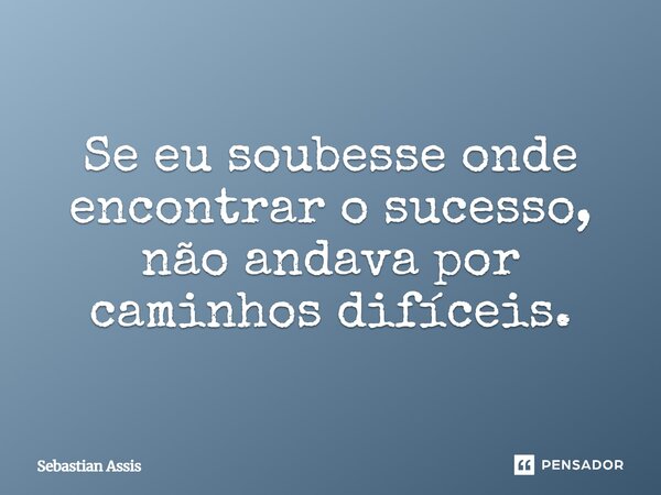 ⁠Se eu soubesse onde encontrar o sucesso, não andava por caminhos difíceis.... Frase de Sebastian Assis.