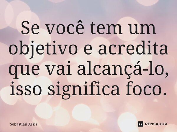 Se você tem um objetivo e acredita que vai alcançá-lo, isso significa⁠ foco.... Frase de Sebastian Assis.