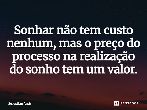 Sonhar não tem custo nenhum, mas o preço do processo na realização do sonho tem um valor.⁠... Frase de Sebastian Assis.