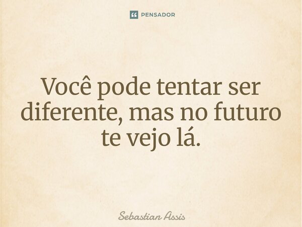 Você pode tentar ser diferente, mas no futuro te vejo lá.⁠... Frase de Sebastian Assis.