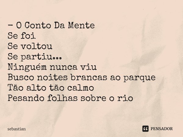 - O Conto Da Mente
⁠Se foi
Se voltou
Se partiu...
Ninguém nunca viu
Busco noites brancas ao parque
Tão alto tão calmo
Pesando folhas sobre o rio... Frase de sebastian.