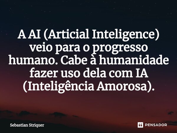 ⁠A AI (Articial Inteligence) veio para o progresso humano. Cabe à humanidade fazer uso dela com IA (Inteligência Amorosa).... Frase de Sebastian Striquer.