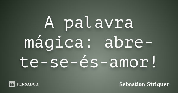 A palavra mágica: abre-te-se-és-amor!... Frase de Sebastian Striquer.