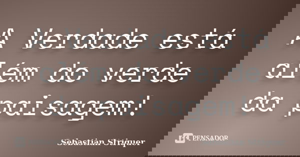 A Verdade está além do verde da paisagem!... Frase de Sebastian Striquer.