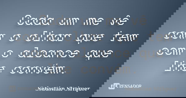 Cada um me vê com o olhar que tem com o alcance que lhe convém.... Frase de Sebastian Striquer.