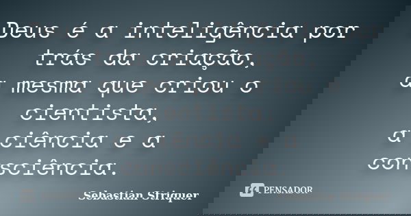 Deus é a inteligência por trás da criação, a mesma que criou o cientista, a ciência e a consciência.... Frase de Sebastian Striquer.