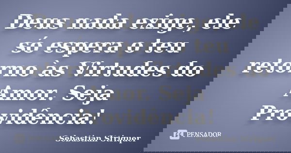Deus nada exige, ele só espera o teu retorno às Virtudes do Amor. Seja Providência!... Frase de Sebastian Striquer.