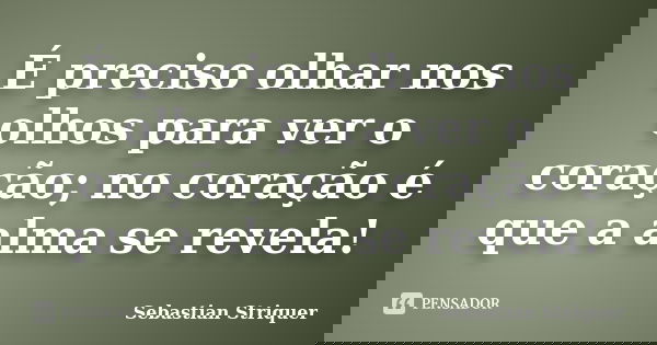 É preciso olhar nos olhos para ver o coração; no coração é que a alma se revela!... Frase de Sebastian Striquer.