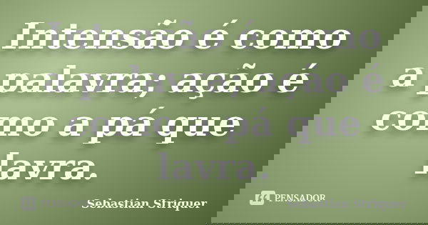 Intensão é como a palavra; ação é como a pá que lavra.... Frase de Sebastian Striquer.