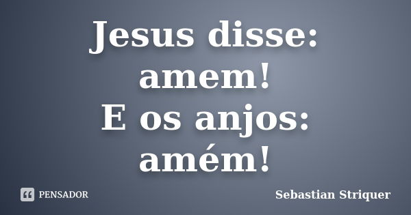 Jesus disse: amem! E os anjos: amém!... Frase de Sebastian Striquer.