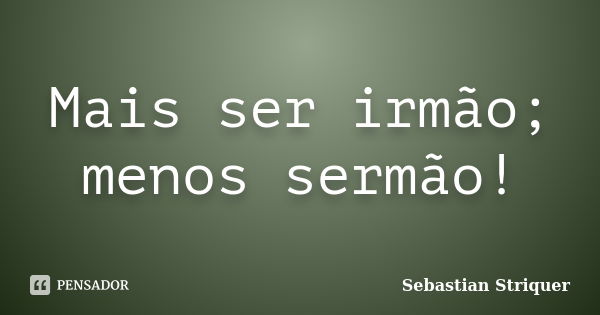 Mais ser irmão; menos sermão!... Frase de Sebastian Striquer.