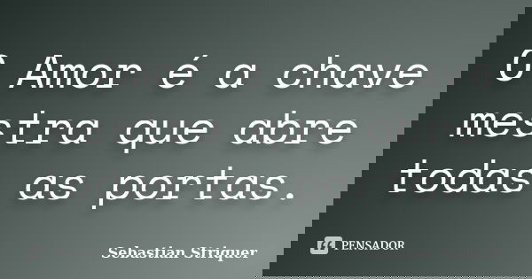 O Amor é a chave mestra que abre todas as portas.... Frase de Sebastian Striquer.
