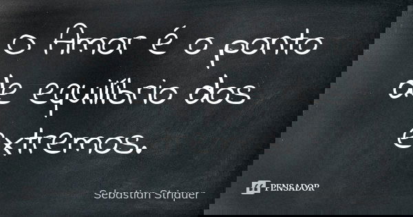 O Amor é o ponto de equilíbrio dos extremos.... Frase de Sebastian Striquer.
