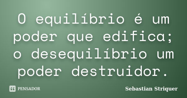 O equilíbrio é um poder que edifica; o desequilíbrio um poder destruidor.... Frase de Sebastian Striquer.