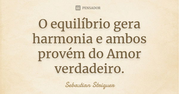 O equilíbrio gera harmonia e ambos provém do Amor verdadeiro.... Frase de Sebastian Striquer.