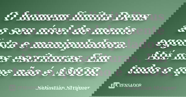 O homem limita Deus ao seu nível de mente egoísta e manipuladora. Até nas escrituras. Em tudo o que não é AMOR.... Frase de Sebastian Striquer.