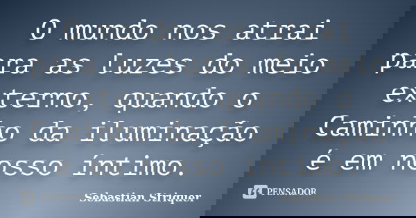 O mundo nos atrai para as luzes do meio externo, quando o Caminho da iluminação é em nosso íntimo.... Frase de Sebastian Striquer.