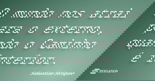 O mundo nos atrai para o externo, quando o Caminho é interior.... Frase de Sebastian Striquer.